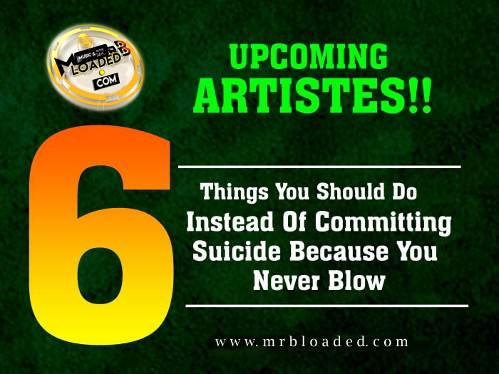 UPCOMING ARTISTES!! 6 Things You Should Do Instead Of Committing Suicide Because You ‘Never’ Blow