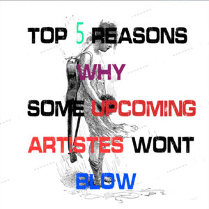 TOP 5 REASONS WHY SOME UPCOMING ARTISTE WONT BLOW