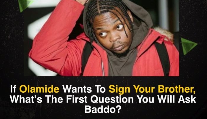 LET’s TALK:- If Olamide Wants To Sign Your Brother And You Are Involved – What Will You Ask Baddo?