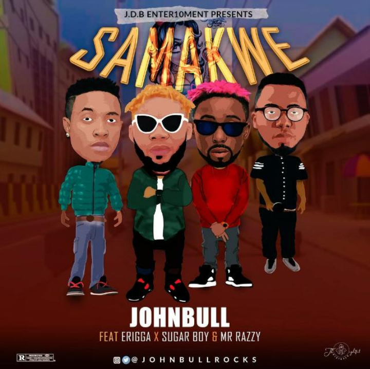 [Music] Johnbull – Samakwe ft Erigga X Sugar Boy X Mr Razzy